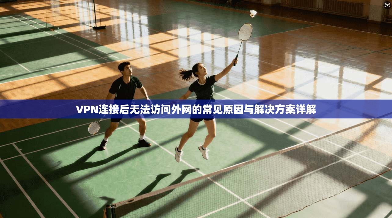 VPN连接后无法访问外网的常见原因与解决方案详解