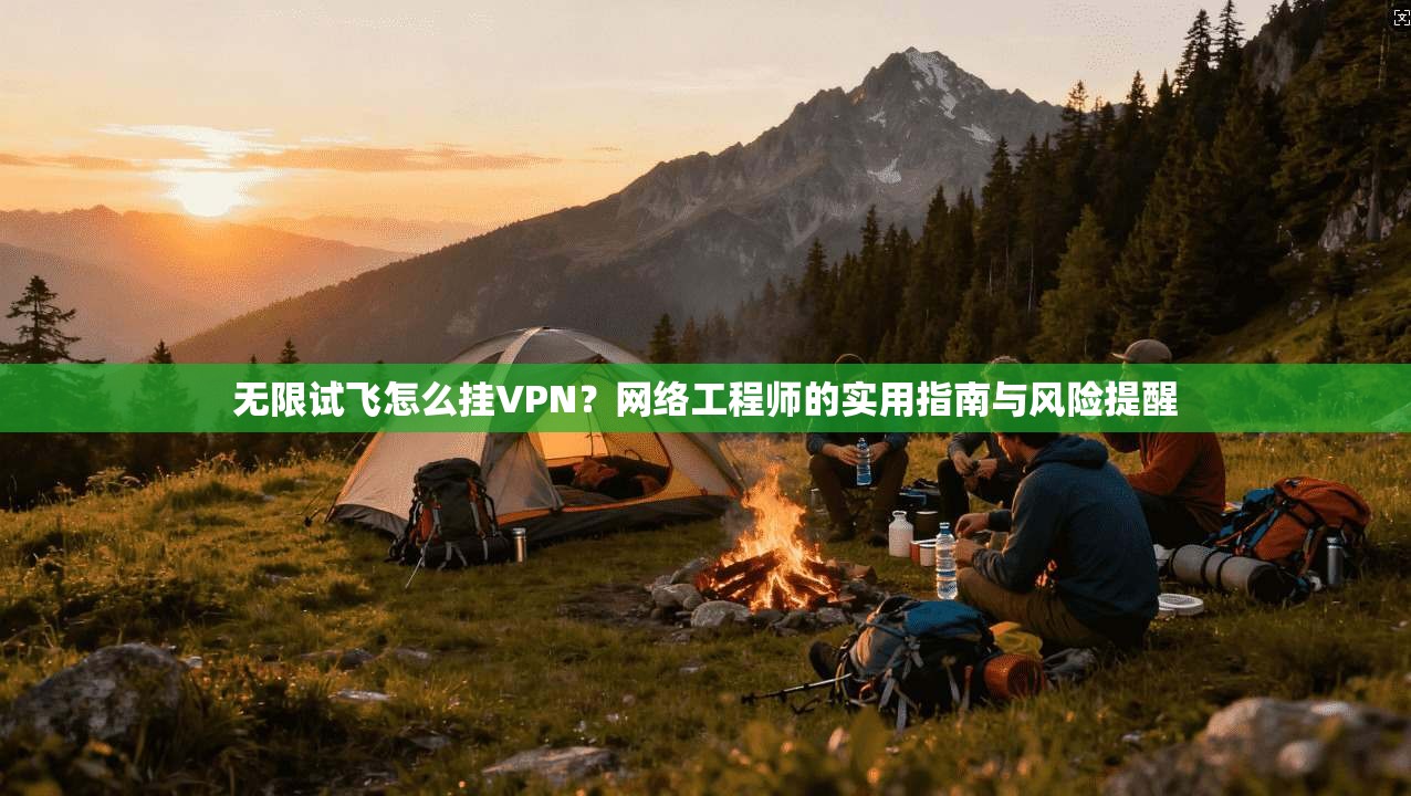 无限试飞怎么挂VPN？网络工程师的实用指南与风险提醒