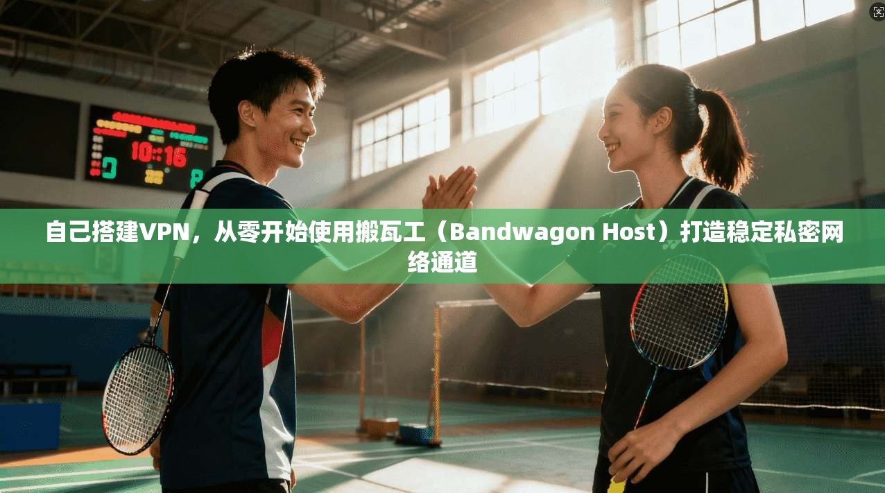 自己搭建VPN，从零开始使用搬瓦工（Bandwagon Host）打造稳定私密网络通道