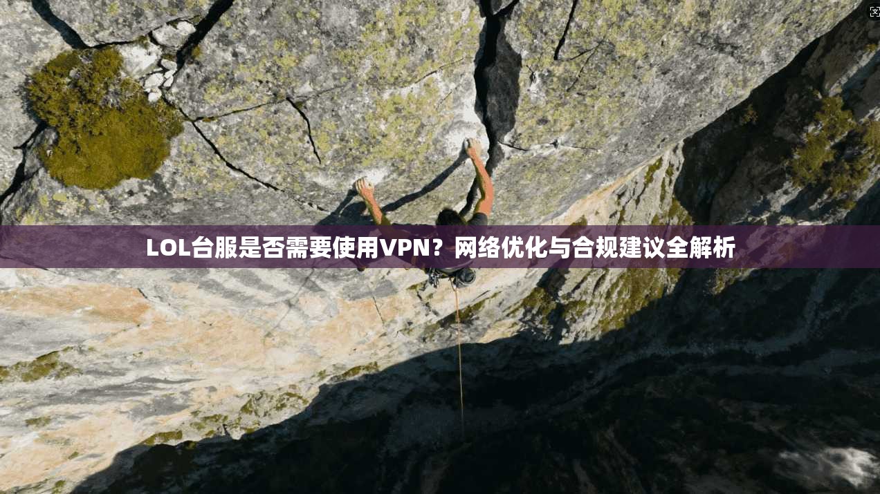 LOL台服是否需要使用VPN?网络优化与合规建议全解析 LOL台服是否需要使用VPN?网络优化与合规建议全解析