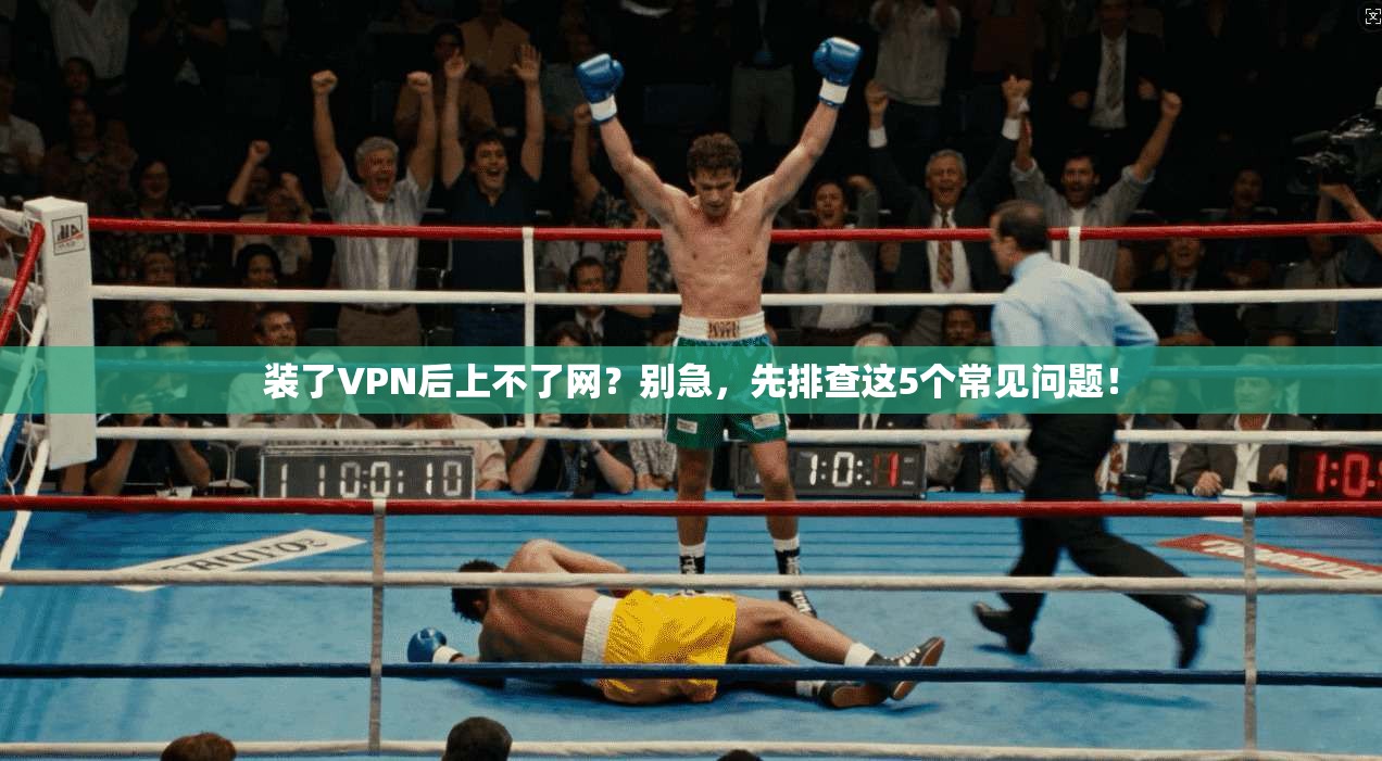 装了VPN后上不了网？别急，先排查这5个常见问题！