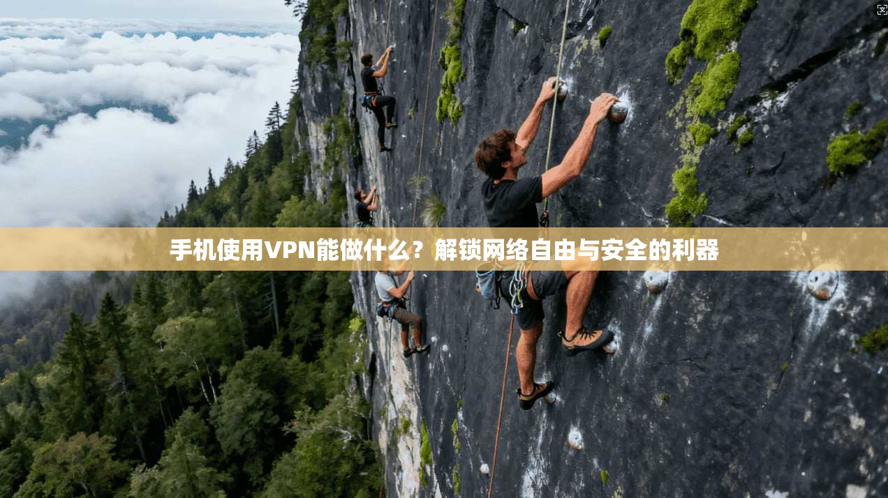 手机使用VPN能做什么？解锁网络自由与安全的利器