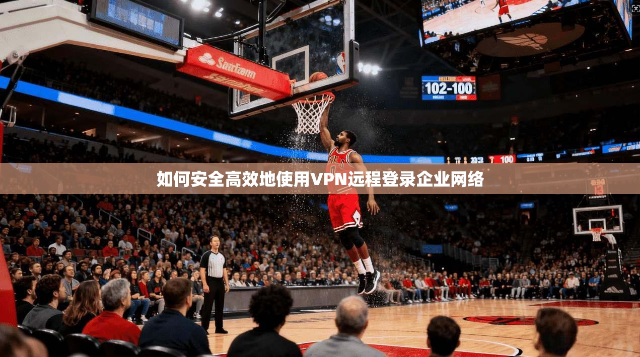 如何安全高效地使用VPN远程登录企业网络