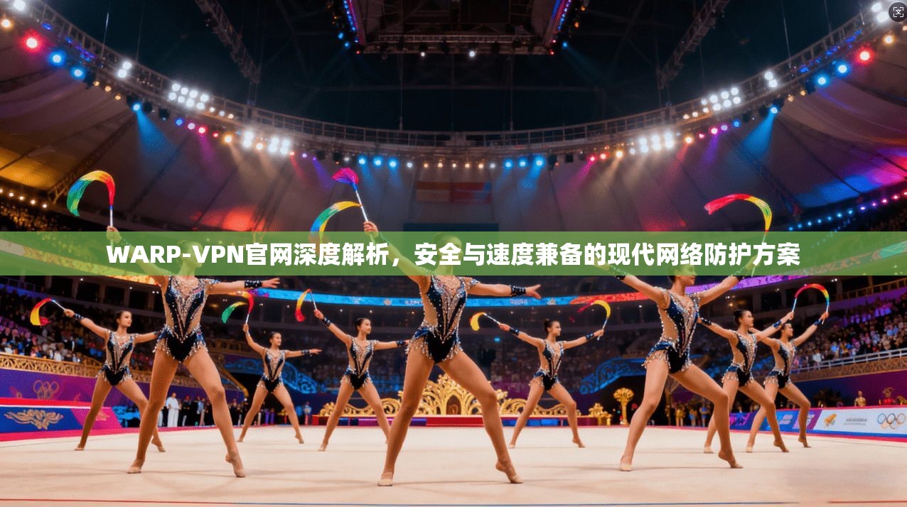WARP-VPN官网深度解析,安全与速度兼备的现代网络防护方案