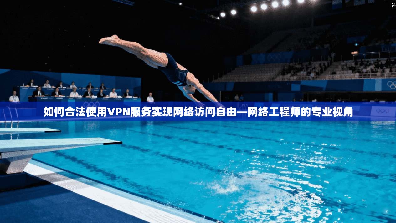 如何合法使用VPN服务实现网络访问自由—网络工程师的专业视角
