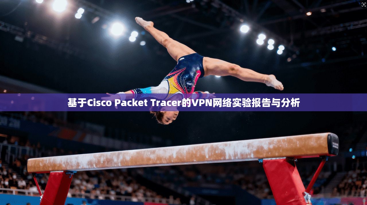 基于Cisco Packet Tracer的VPN网络实验报告与分析
