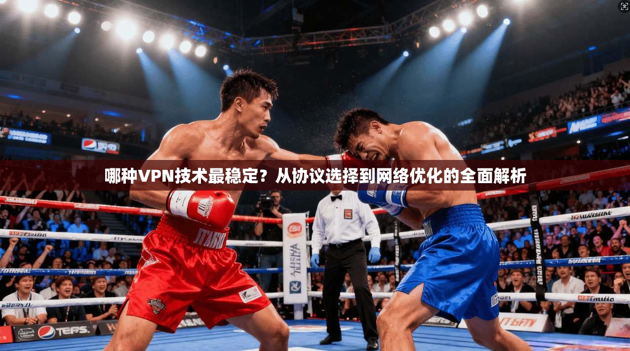 哪种VPN技术最稳定？从协议选择到网络优化的全面解析