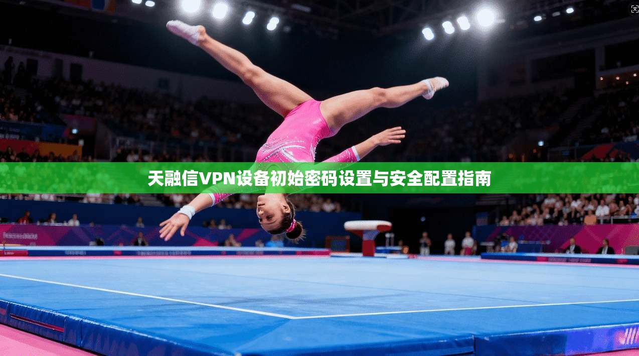 天融信VPN设备初始密码设置与安全配置指南