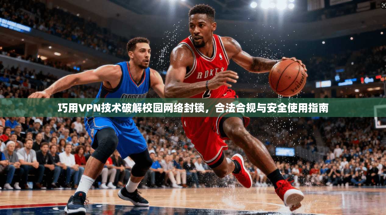 巧用VPN技术破解校园网络封锁，合法合规与安全使用指南