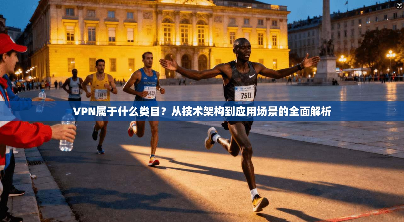 VPN属于什么类目？从技术架构到应用场景的全面解析