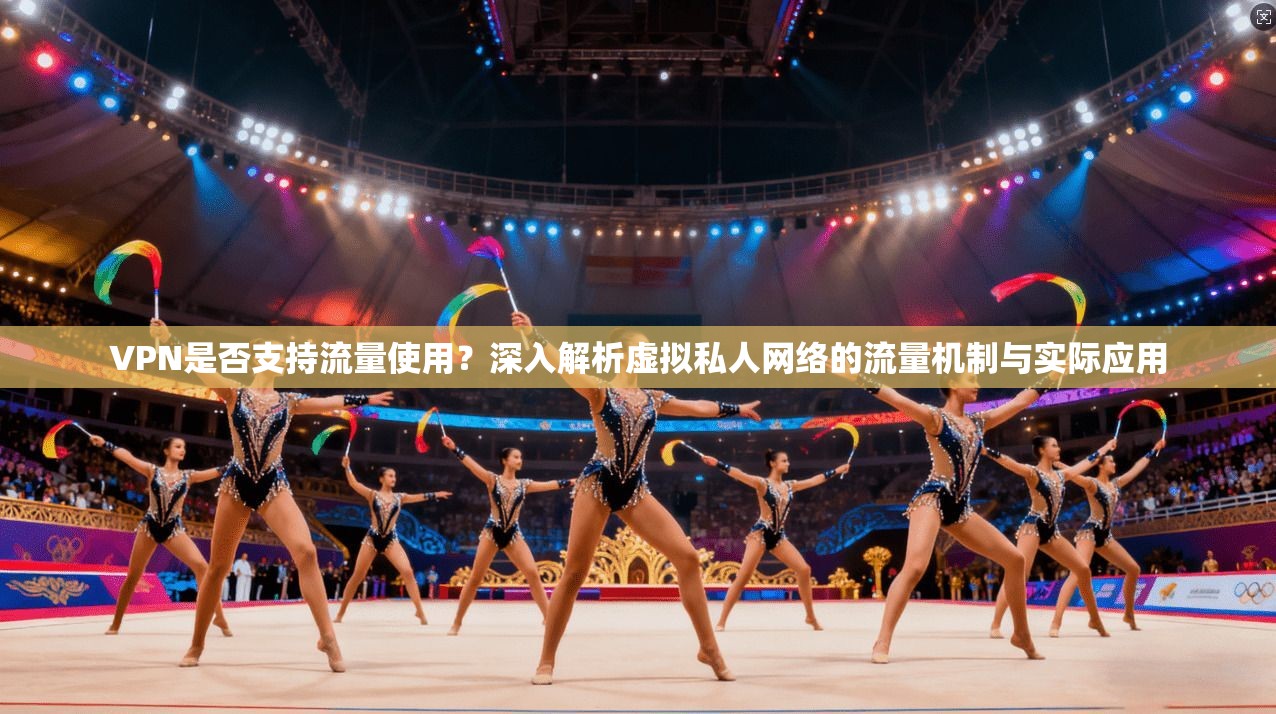 VPN是否支持流量使用？深入解析虚拟私人网络的流量机制与实际应用