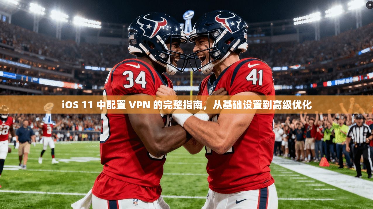 iOS 11 中配置 VPN 的完整指南，从基础设置到高级优化