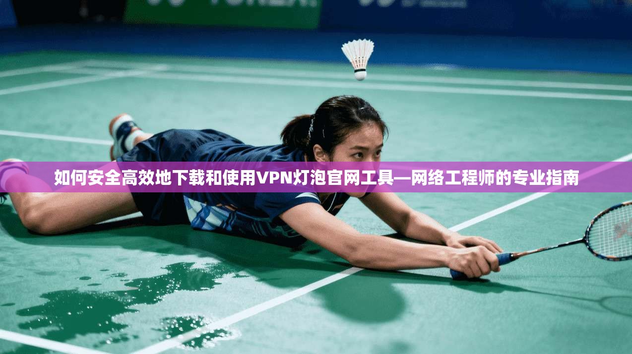 如何安全高效地下载和使用VPN灯泡官网工具—网络工程师的专业指南