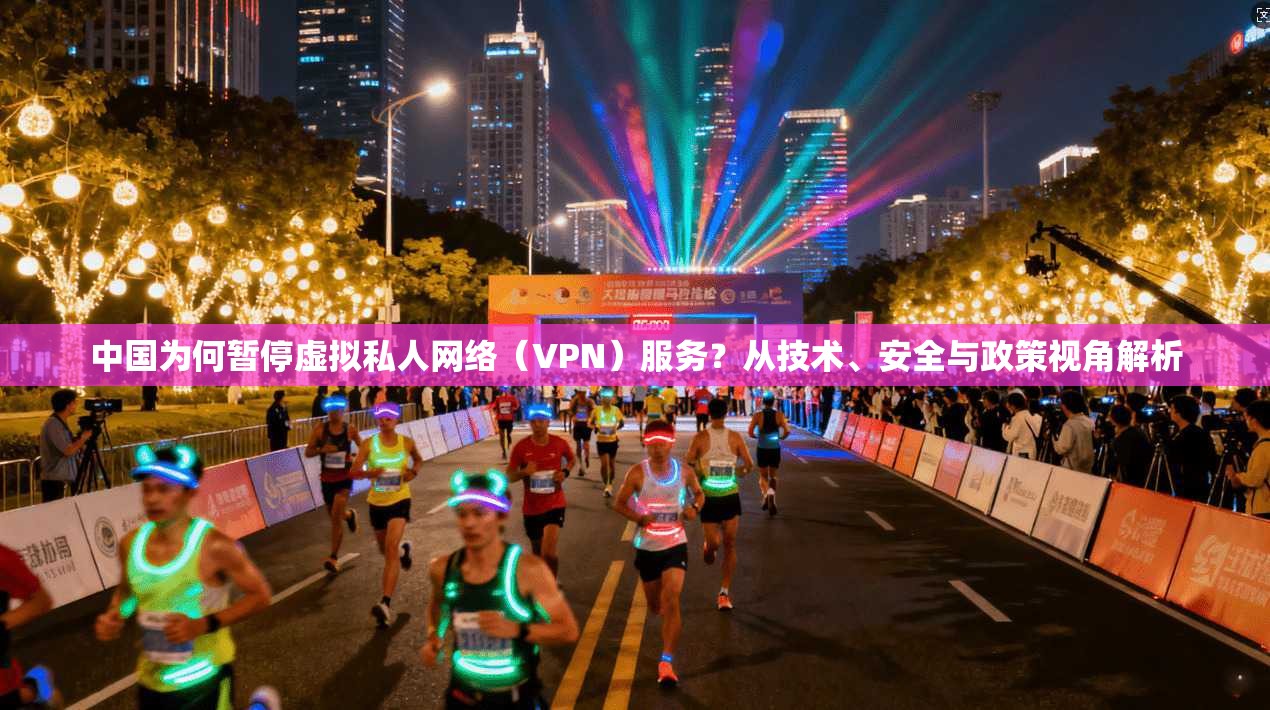 中国为何暂停虚拟私人网络（VPN）服务？从技术、安全与政策视角解析