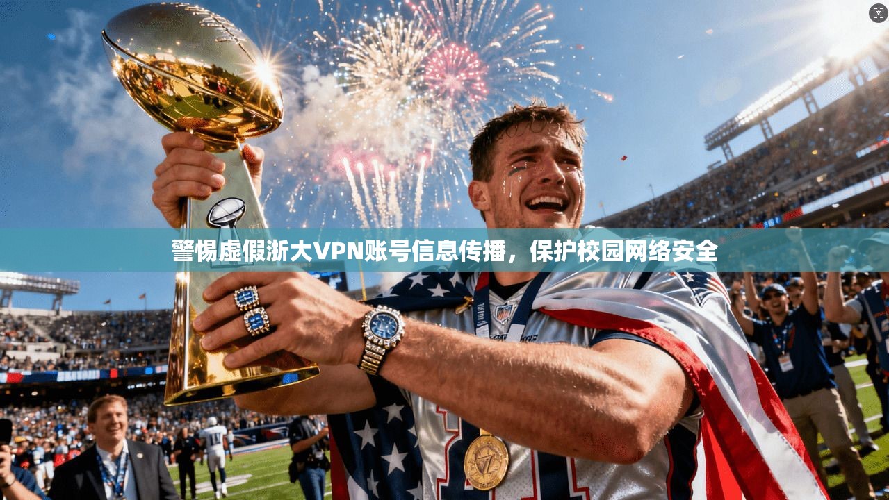 警惕虚假浙大VPN账号信息传播,保护校园网络安全
