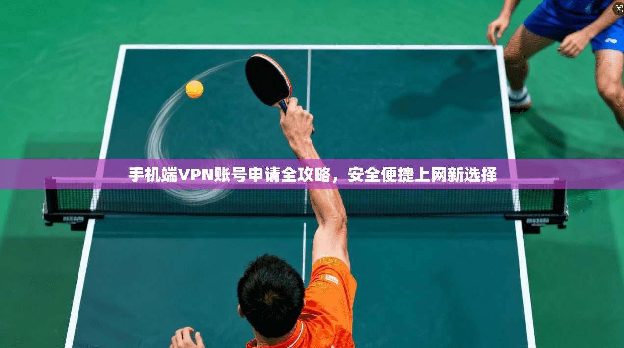 手机端VPN账号申请全攻略，安全便捷上网新选择