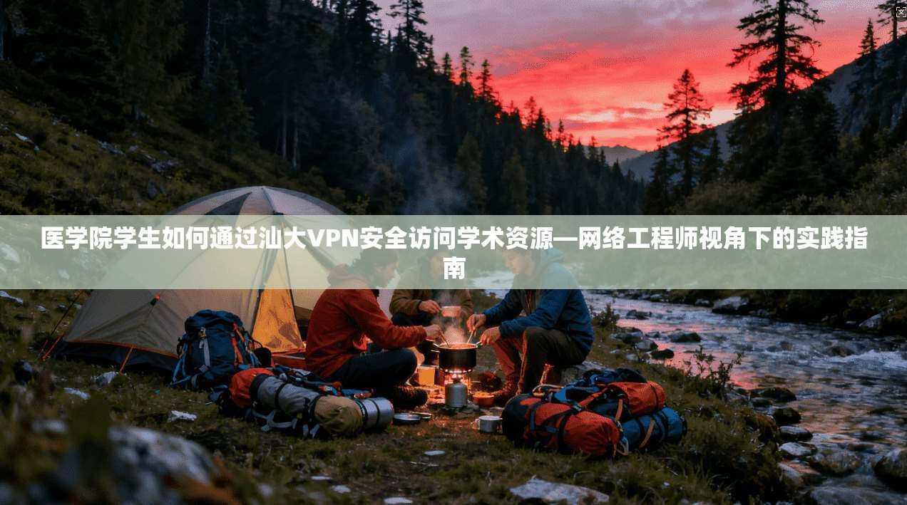 医学院学生如何通过汕大VPN安全访问学术资源—网络工程师视角下的实践指南