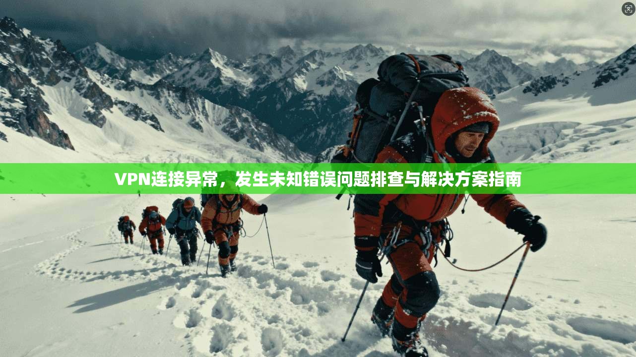 VPN连接异常，发生未知错误问题排查与解决方案指南