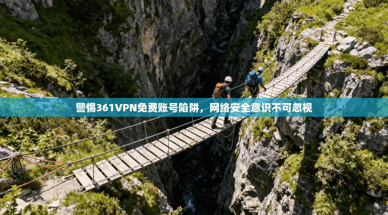 警惕361VPN免费账号陷阱,网络安全意识不可忽视