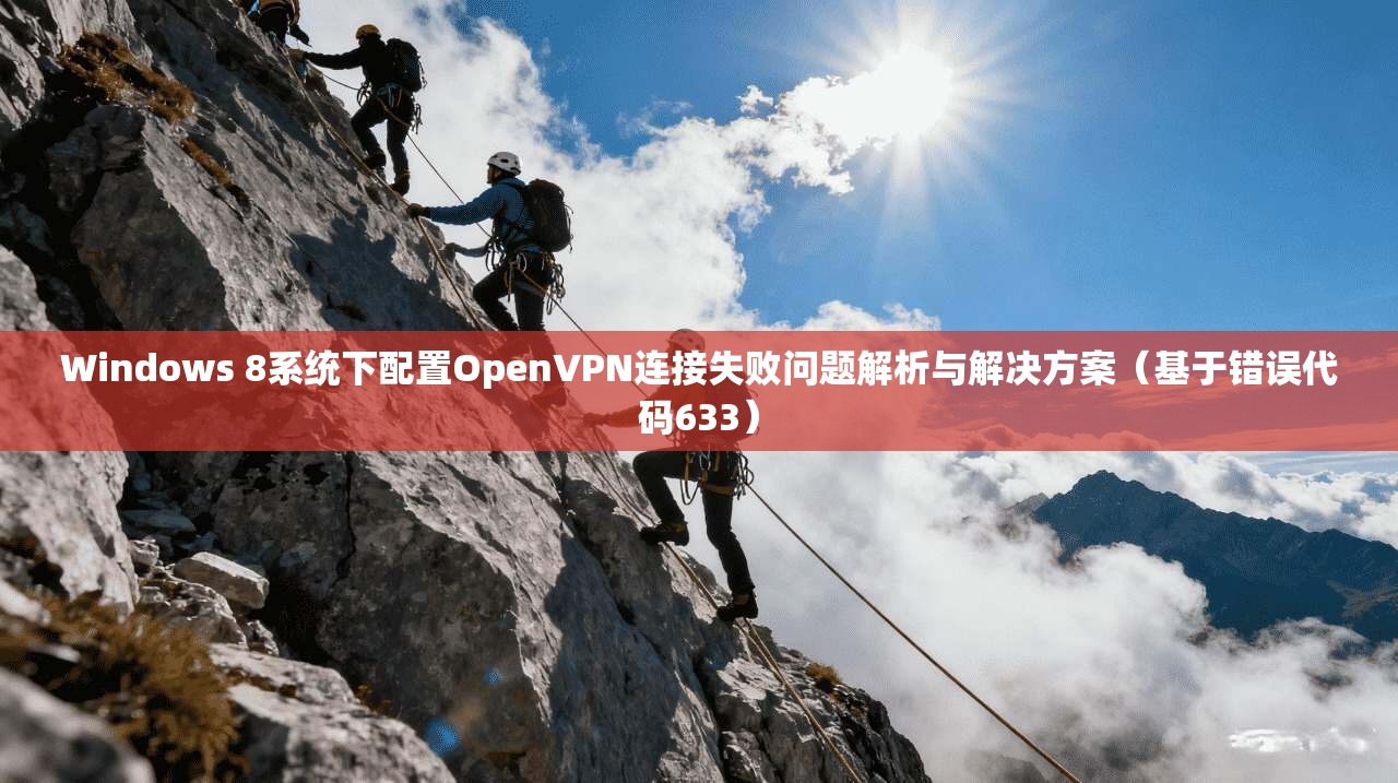 Windows 8系统下配置OpenVPN连接失败问题解析与解决方案（基于错误代码633）