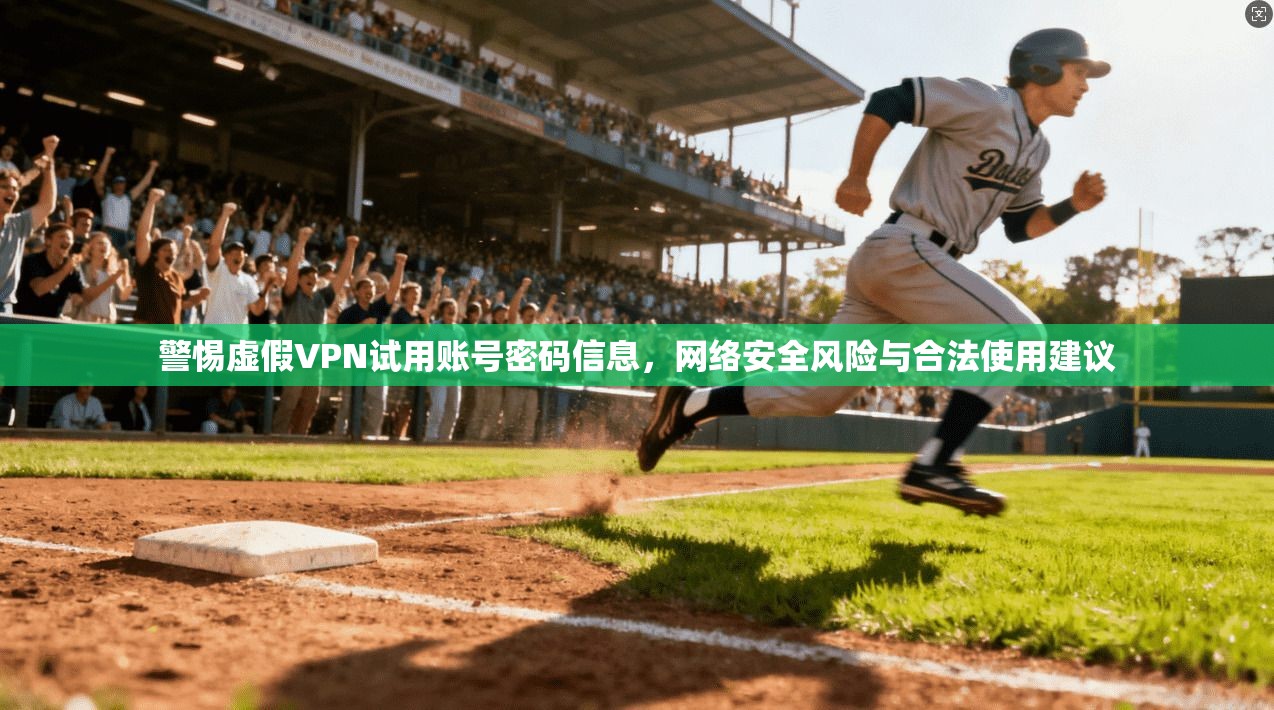 警惕虚假VPN试用账号密码信息，网络安全风险与合法使用建议