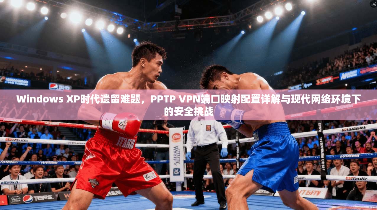 Windows XP时代遗留难题，PPTP VPN端口映射配置详解与现代网络环境下的安全挑战