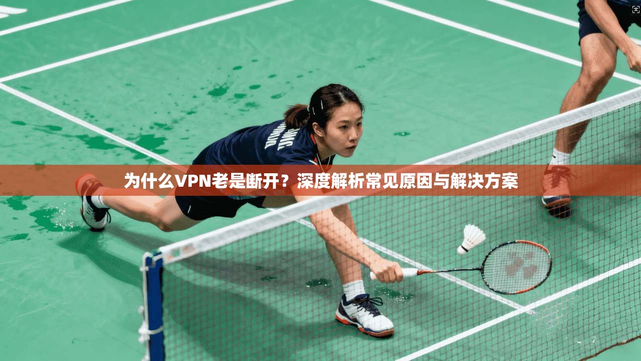 为什么VPN老是断开？深度解析常见原因与解决方案