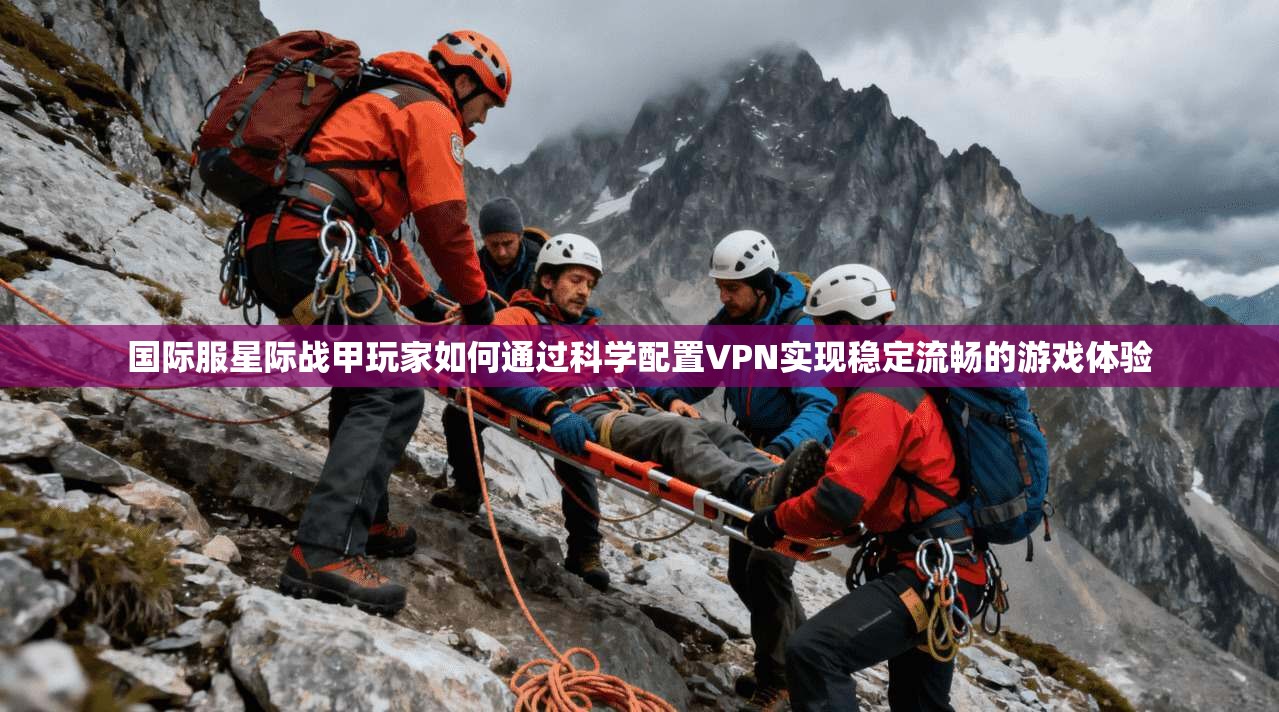 国际服星际战甲玩家如何通过科学配置VPN实现稳定流畅的游戏体验