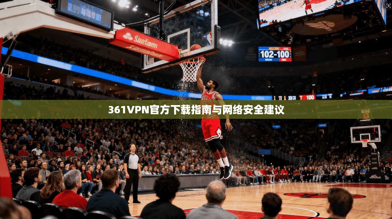 361VPN官方下载指南与网络安全建议