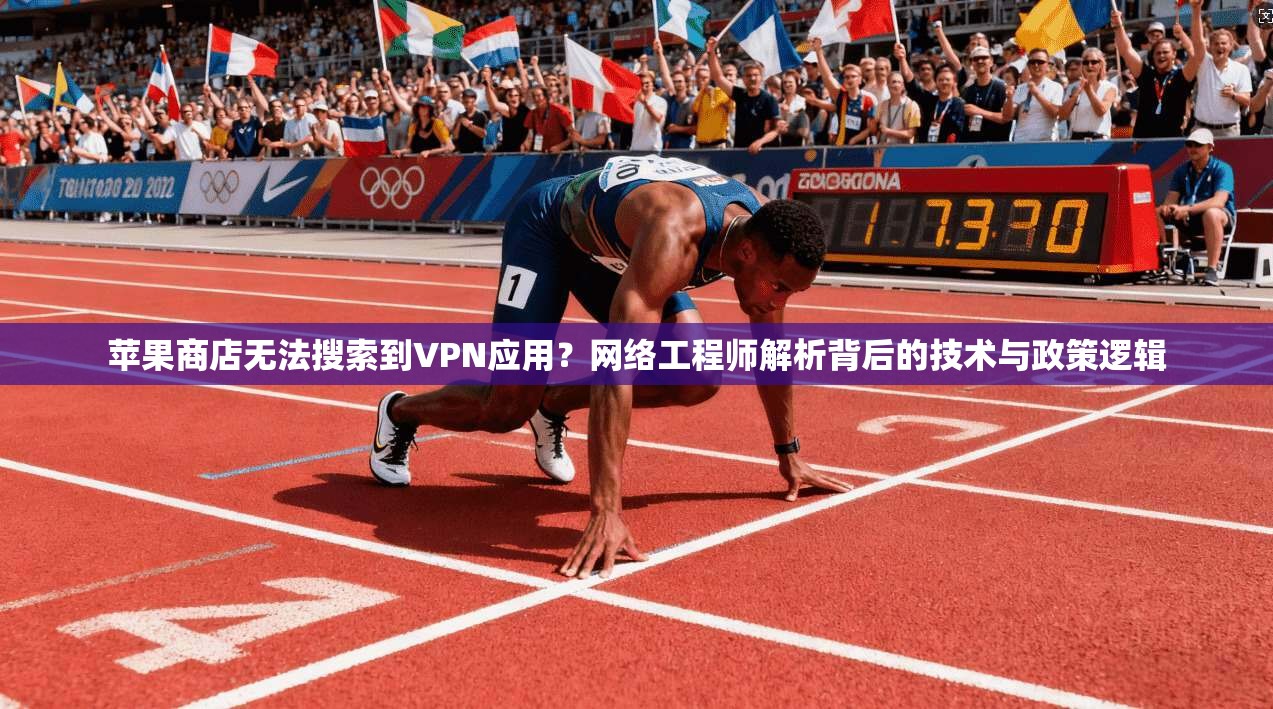 苹果商店无法搜索到VPN应用？网络工程师解析背后的技术与政策逻辑