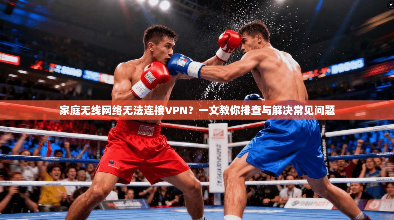 家庭无线网络无法连接VPN？一文教你排查与解决常见问题