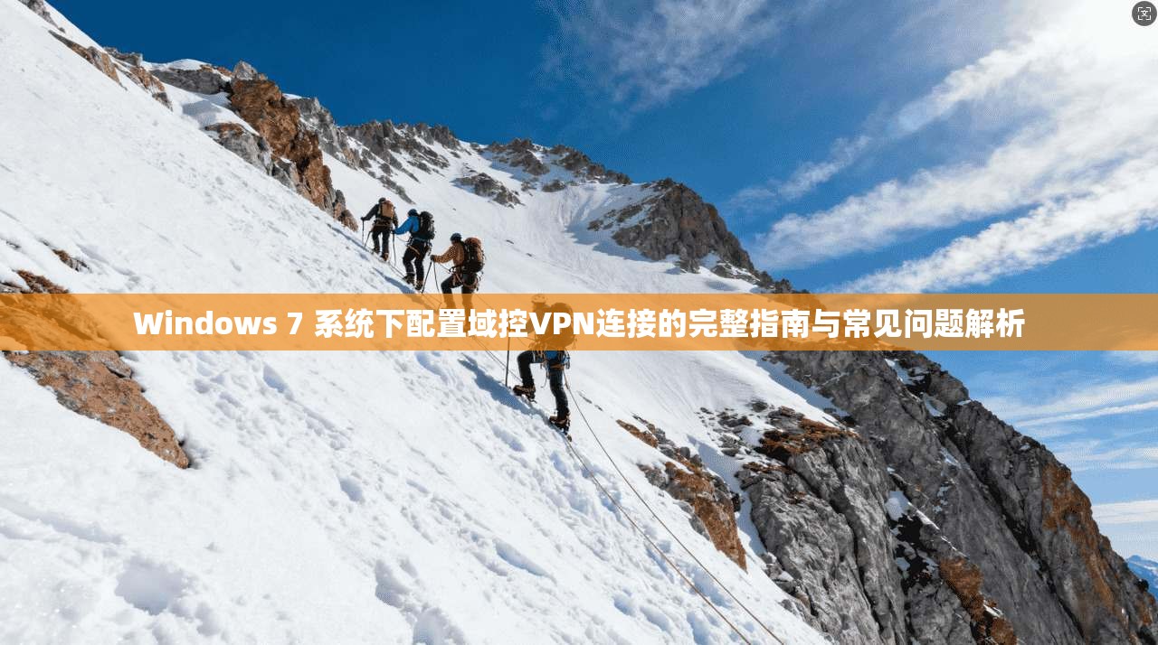 Windows 7 系统下配置域控VPN连接的完整指南与常见问题解析
