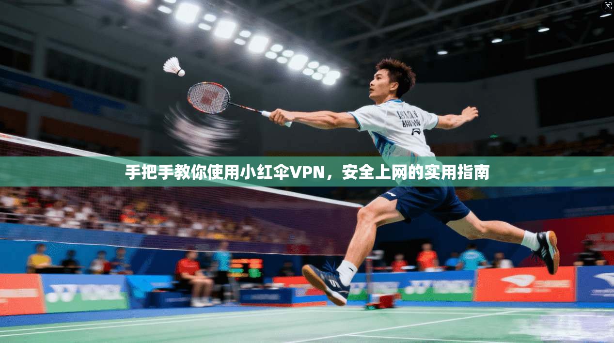 手把手教你使用小红伞VPN，安全上网的实用指南