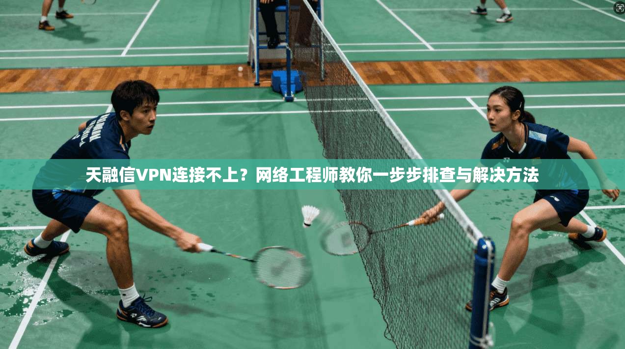 天融信VPN连接不上？网络工程师教你一步步排查与解决方法