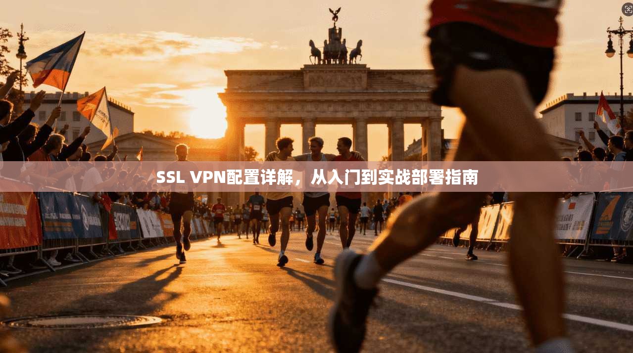SSL VPN配置详解，从入门到实战部署指南