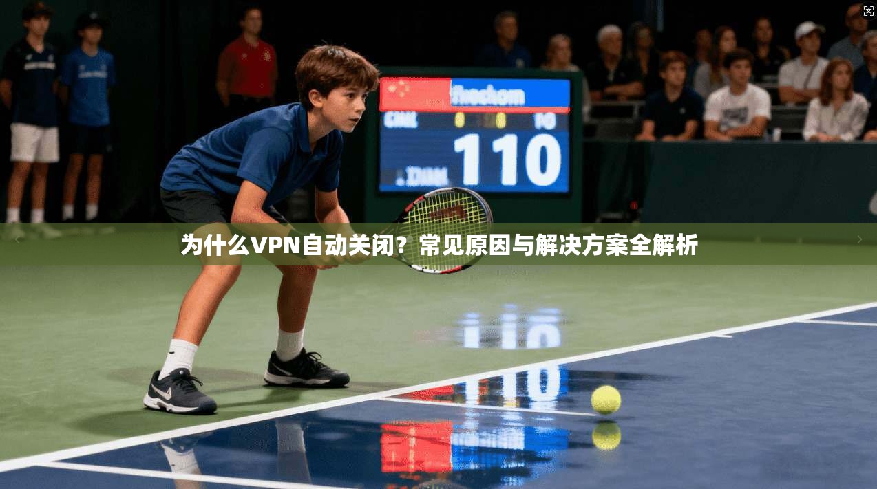 为什么VPN自动关闭？常见原因与解决方案全解析