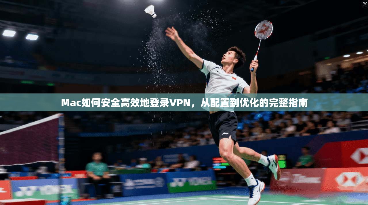 Mac如何安全高效地登录VPN，从配置到优化的完整指南