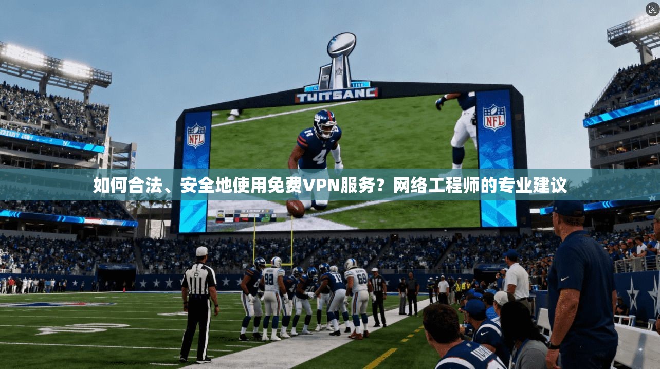 如何合法、安全地使用免费VPN服务？网络工程师的专业建议