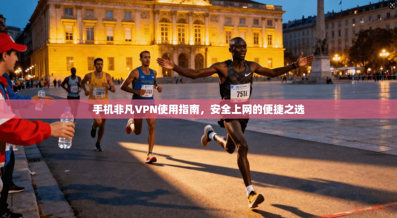 手机非凡VPN使用指南，安全上网的便捷之选
