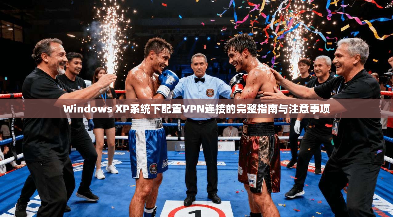 Windows XP系统下配置VPN连接的完整指南与注意事项
