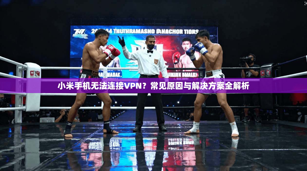 小米手机无法连接VPN？常见原因与解决方案全解析