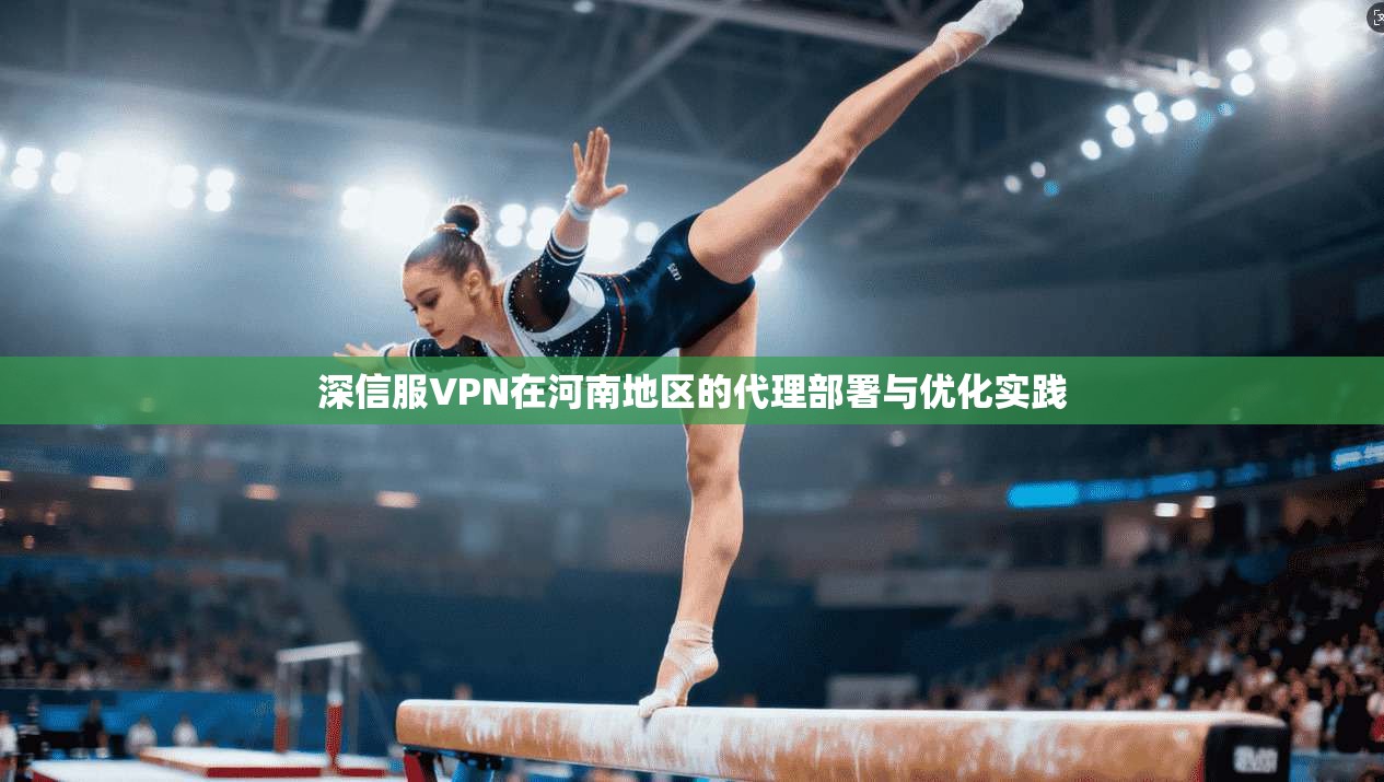 深信服VPN在河南地区的代理部署与优化实践