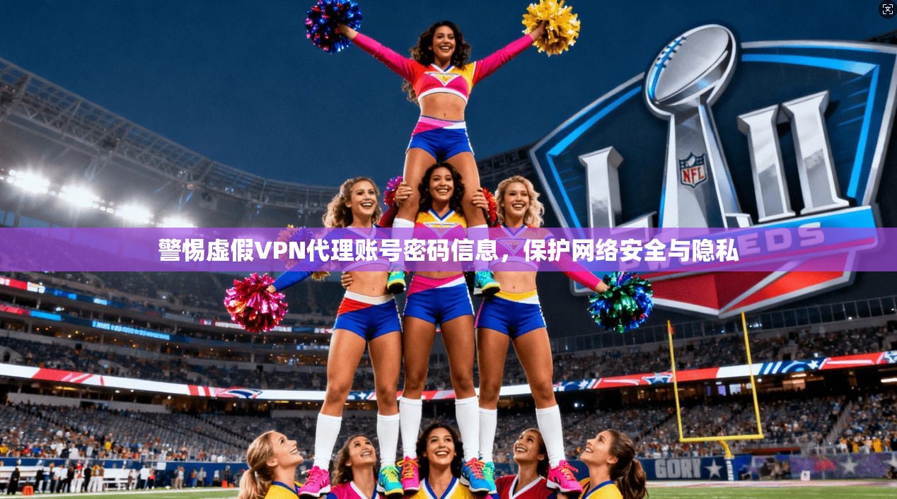 警惕虚假VPN代理账号密码信息，保护网络安全与隐私