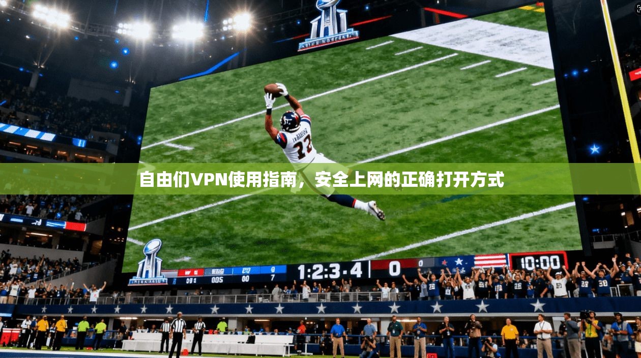 自由们VPN使用指南，安全上网的正确打开方式