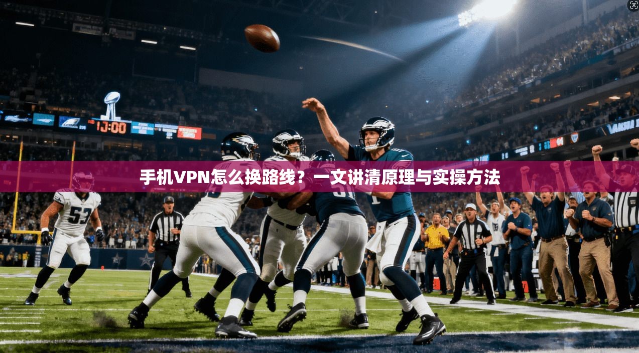 手机VPN怎么换路线?一文讲清原理与实操方法