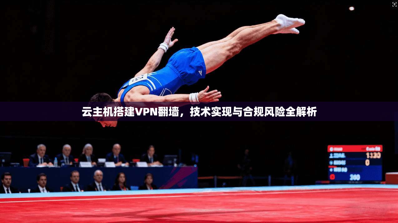 云主机搭建VPN翻墙，技术实现与合规风险全解析