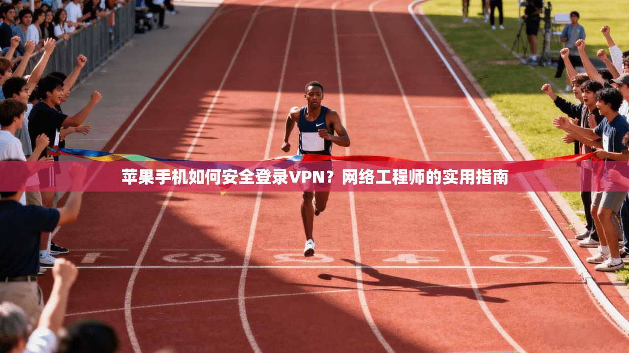苹果手机如何安全登录VPN?网络工程师的实用指南