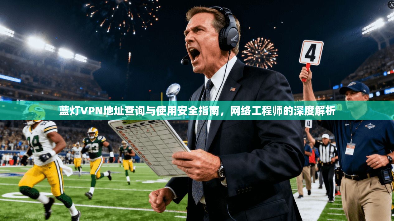 蓝灯VPN地址查询与使用安全指南，网络工程师的深度解析