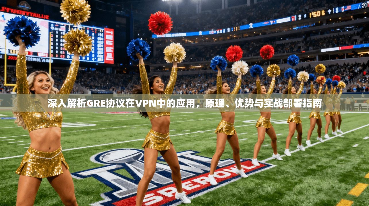 深入解析GRE协议在VPN中的应用，原理、优势与实战部署指南