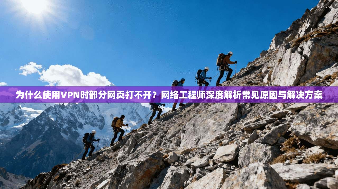 为什么使用VPN时部分网页打不开？网络工程师深度解析常见原因与解决方案